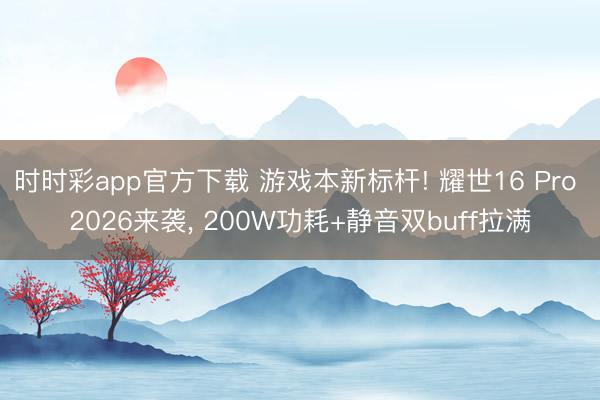 时时彩app官方下载 游戏本新标杆! 耀世16 Pro 2026来袭， 200W功耗+静音双buff拉满