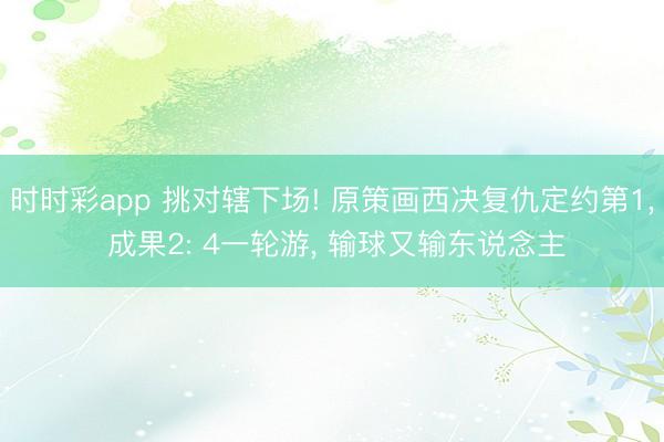 时时彩app 挑对辖下场! 原策画西决复仇定约第1, 成果2: 4一轮游, 输球又输东说念主