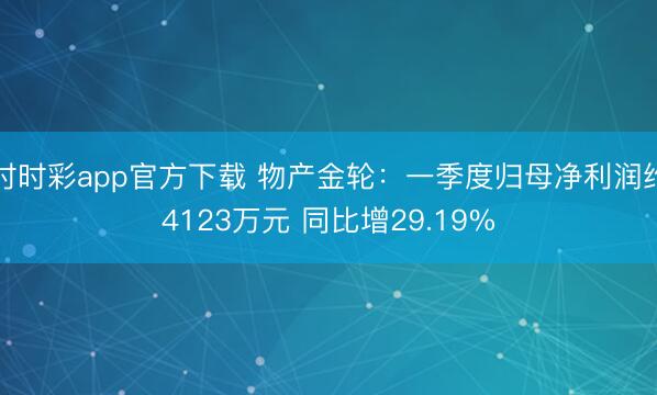 时时彩app官方下载 物产金轮：一季度归母净利润约4123万元 同比增29.19%